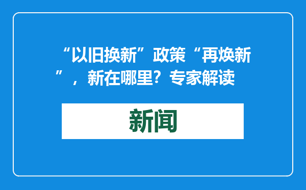 “以旧换新”政策“再焕新”，新在哪里？专家解读