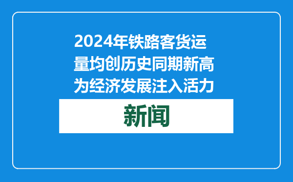 2024年铁路客货运量均创历史同期新高 为经济发展注入活力