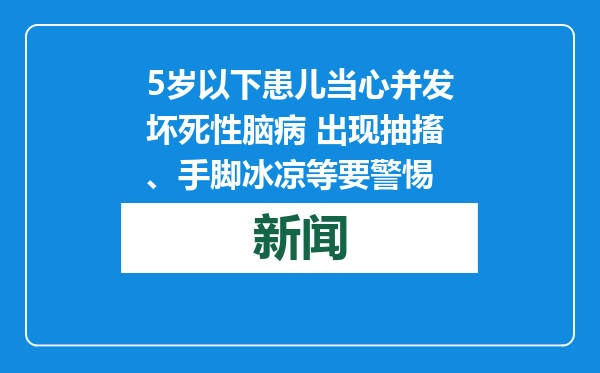 5岁以下患儿当心并发坏死性脑病 出现抽搐、手脚冰凉等要警惕