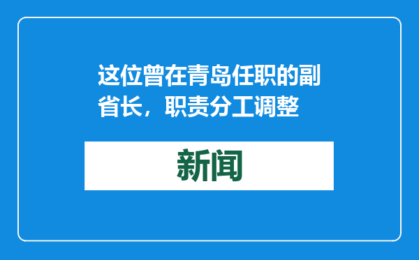 这位曾在青岛任职的副省长，职责分工调整