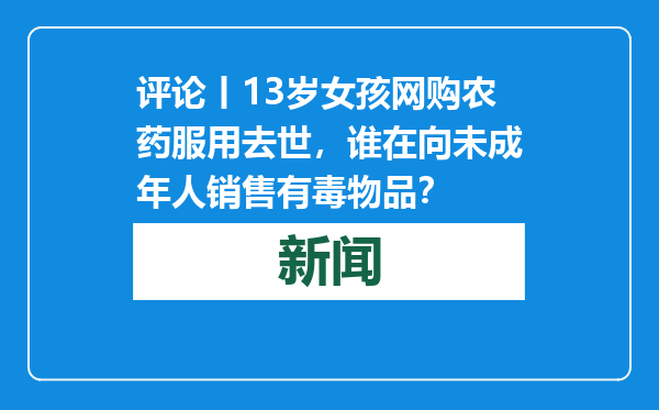 评论丨13岁女孩网购农药服用去世，谁在向未成年人销售有毒物品？