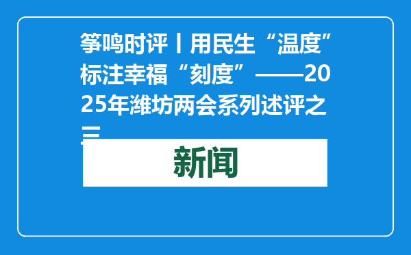 筝鸣时评丨用民生“温度”标注幸福“刻度”——2025年潍坊两会系列述评之三