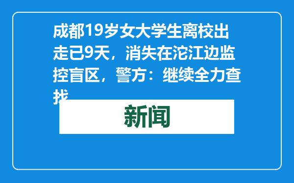 成都19岁女大学生离校出走已9天，消失在沱江边监控盲区，警方：继续全力查找