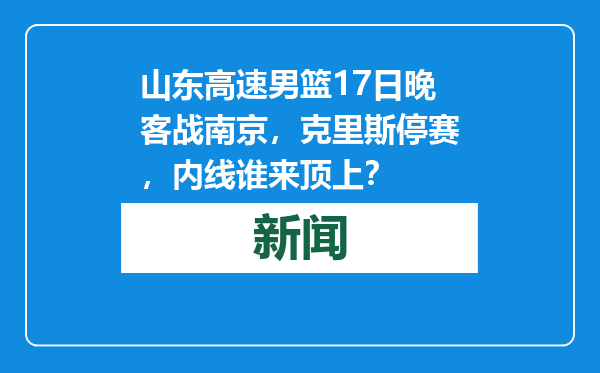 山东高速男篮17日晚客战南京，克里斯停赛，内线谁来顶上？