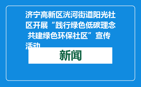 济宁高新区洸河街道阳光社区开展“践行绿色低碳理念 共建绿色环保社区”宣传活动