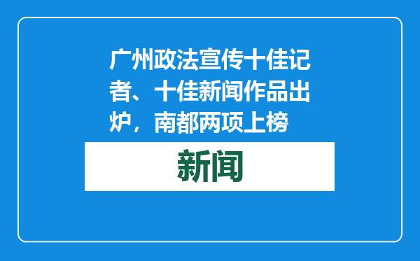 广州政法宣传十佳记者、十佳新闻作品出炉，南都两项上榜