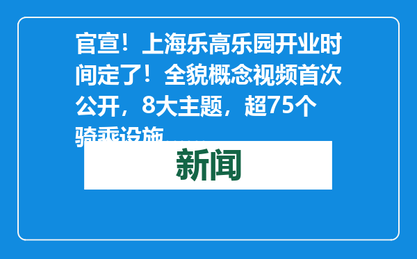 官宣！上海乐高乐园开业时间定了！全貌概念视频首次公开，8大主题，超75个骑乘设施……
