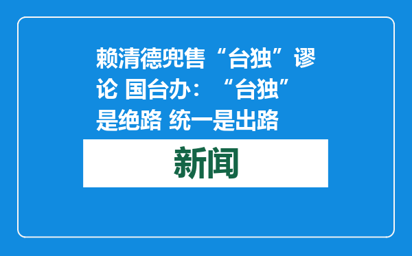 赖清德兜售“台独”谬论 国台办：“台独”是绝路 统一是出路