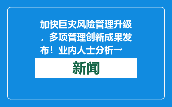 加快巨灾风险管理升级，多项管理创新成果发布！业内人士分析→