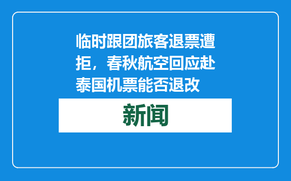 临时跟团旅客退票遭拒，春秋航空回应赴泰国机票能否退改