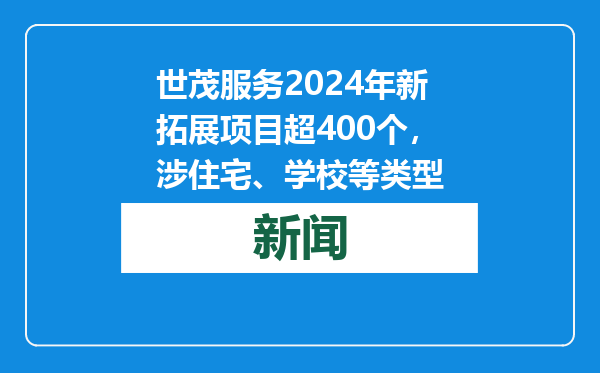 世茂服务2024年新拓展项目超400个，涉住宅、学校等类型
