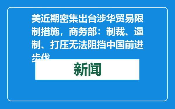 美近期密集出台涉华贸易限制措施，商务部：制裁、遏制、打压无法阻挡中国前进步伐