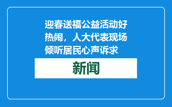 迎春送福公益活动好热闹，人大代表现场倾听居民心声诉求