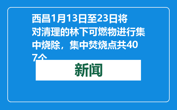 西昌1月13日至23日将对清理的林下可燃物进行集中烧除，集中焚烧点共407个