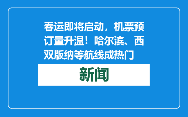 春运即将启动，机票预订量升温！哈尔滨、西双版纳等航线成热门