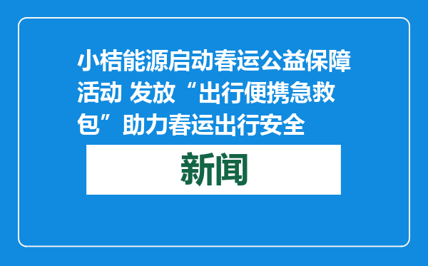 小桔能源启动春运公益保障活动 发放“出行便携急救包”助力春运出行安全