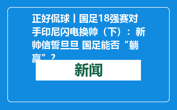 正好侃球丨国足18强赛对手印尼闪电换帅（下）：新帅信誓旦旦 国足能否“躺赢”？