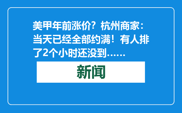 美甲年前涨价？杭州商家：当天已经全部约满！有人排了2个小时还没到……