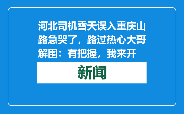 河北司机雪天误入重庆山路急哭了，路过热心大哥解围：有把握，我来开