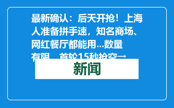 最新确认：后天开抢！上海人准备拼手速，知名商场、网红餐厅都能用...数量有限，首轮15秒抢空→