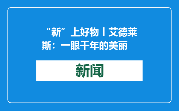 “新”上好物丨艾德莱斯：一眼千年的美丽