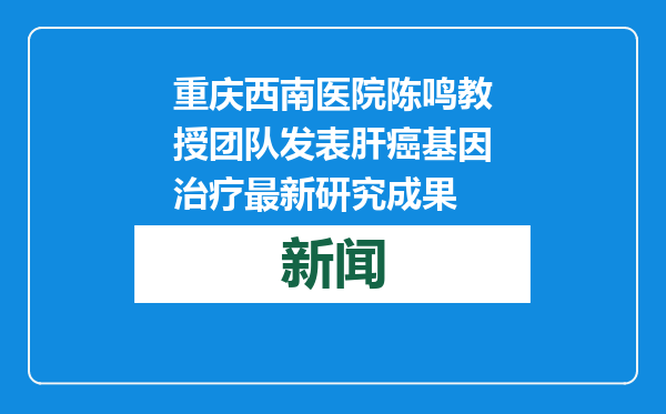 重庆西南医院陈鸣教授团队发表肝癌基因治疗最新研究成果