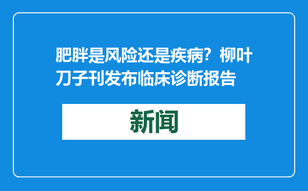 肥胖是风险还是疾病？柳叶刀子刊发布临床诊断报告