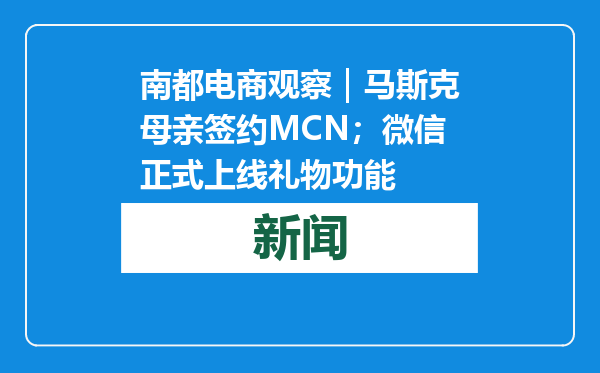 南都电商观察｜马斯克母亲签约MCN；微信正式上线礼物功能