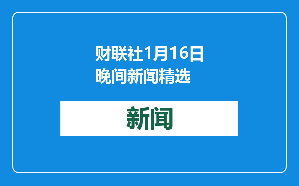 财联社1月16日晚间新闻精选