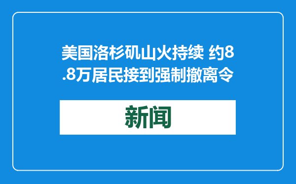 美国洛杉矶山火持续 约8.8万居民接到强制撤离令