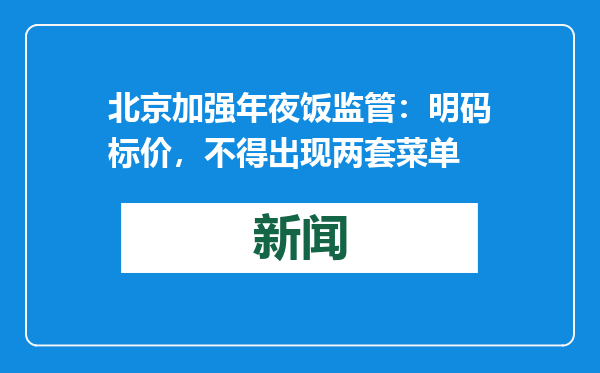 北京加强年夜饭监管：明码标价，不得出现两套菜单
