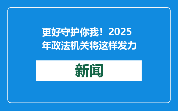 更好守护你我！2025年政法机关将这样发力
