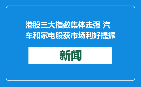 港股三大指数集体走强 汽车和家电股获市场利好提振