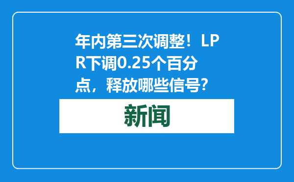 年内第三次调整！LPR下调0.25个百分点，释放哪些信号？