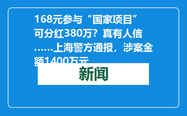 168元参与“国家项目”可分红380万？真有人信……上海警方通报，涉案金额1400万元