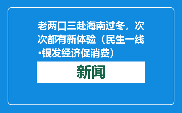 老两口三赴海南过冬，次次都有新体验（民生一线·银发经济促消费）