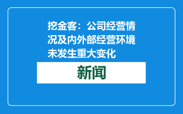 挖金客：公司经营情况及内外部经营环境未发生重大变化
