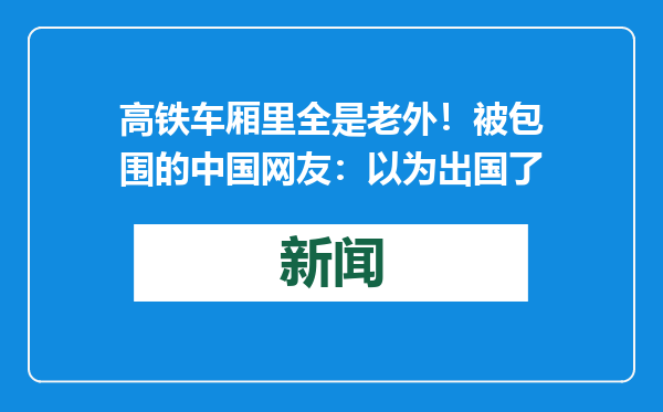 高铁车厢里全是老外！被包围的中国网友：以为出国了