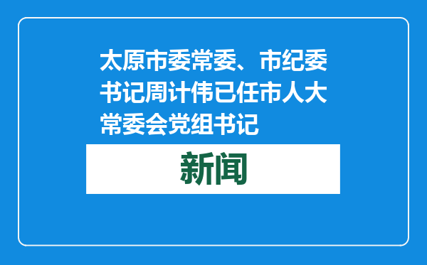 太原市委常委、市纪委书记周计伟已任市人大常委会党组书记
