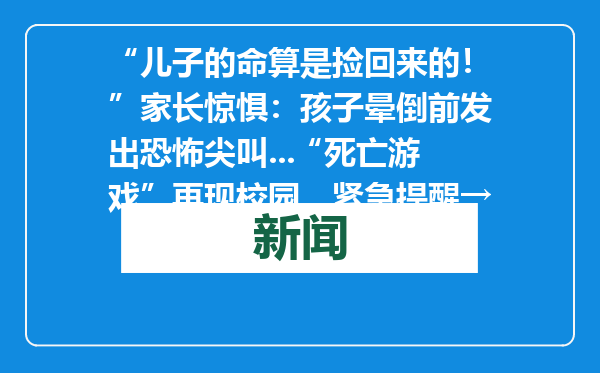 “儿子的命算是捡回来的！”家长惊惧：孩子晕倒前发出恐怖尖叫...“死亡游戏”再现校园，紧急提醒→