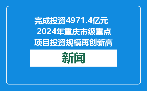 完成投资4971.4亿元 2024年重庆市级重点项目投资规模再创新高