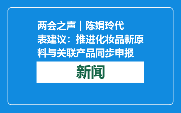 两会之声 | 陈娟玲代表建议：推进化妆品新原料与关联产品同步申报