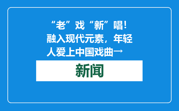 “老”戏“新”唱！融入现代元素，年轻人爱上中国戏曲→