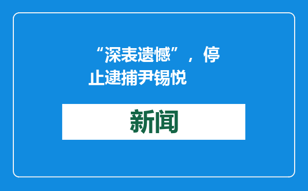 “深表遗憾”，停止逮捕尹锡悦