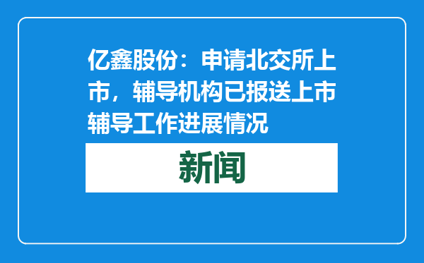 亿鑫股份：申请北交所上市，辅导机构已报送上市辅导工作进展情况
