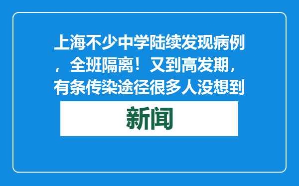 上海不少中学陆续发现病例，全班隔离！又到高发期，有条传染途径很多人没想到