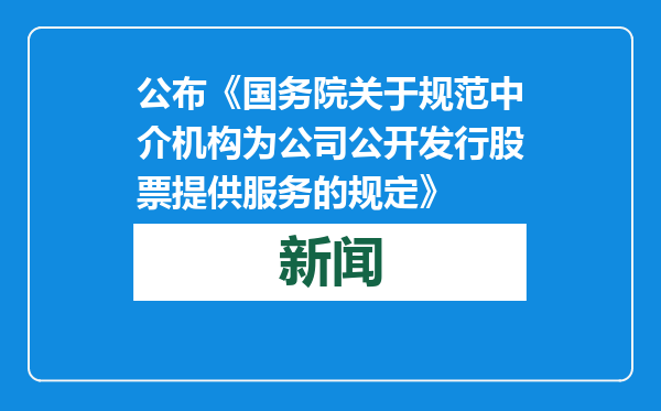 公布《国务院关于规范中介机构为公司公开发行股票提供服务的规定》