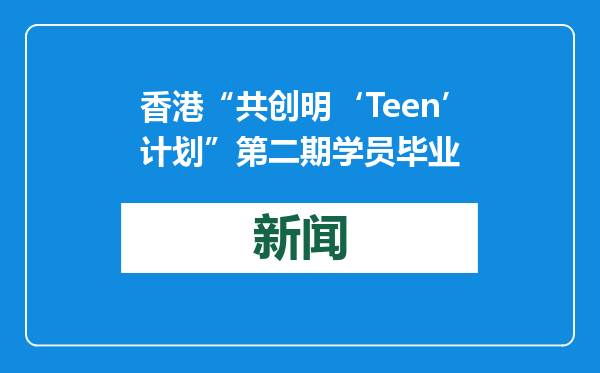 香港“共创明‘Teen’计划”第二期学员毕业