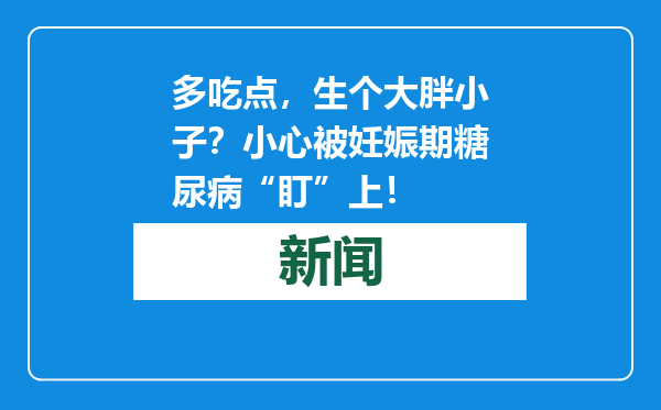 多吃点，生个大胖小子？小心被妊娠期糖尿病“盯”上！