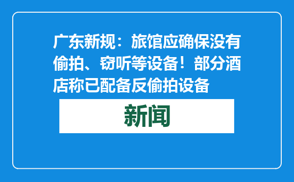 广东新规：旅馆应确保没有偷拍、窃听等设备！部分酒店称已配备反偷拍设备